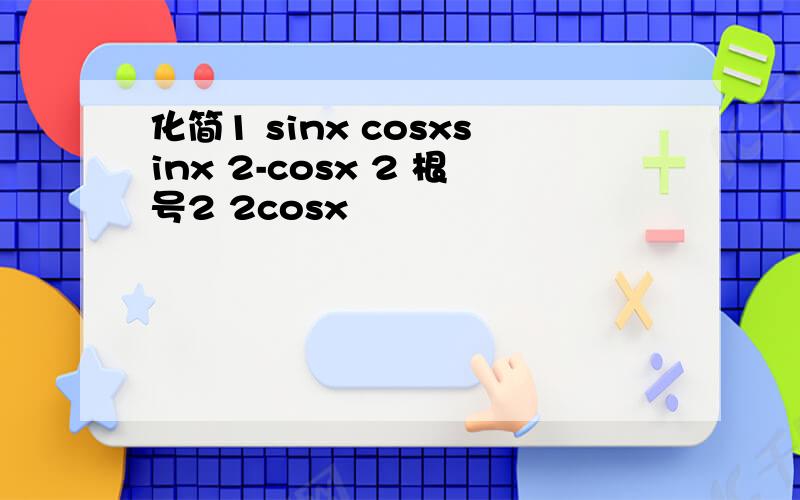 化简1 sinx cosxsinx 2-cosx 2 根号2 2cosx