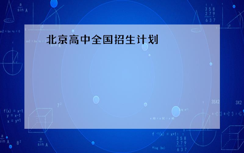 北京高中全国招生计划
