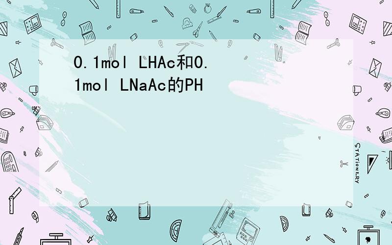 0.1mol LHAc和0.1mol LNaAc的PH