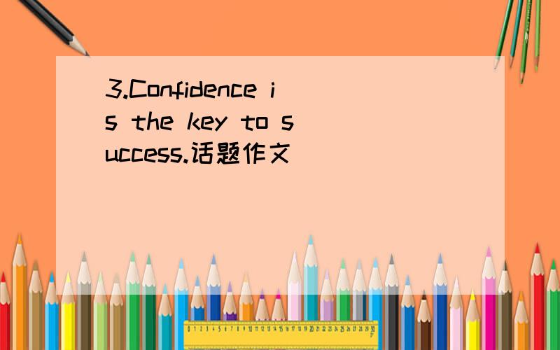 3.Confidence is the key to success.话题作文