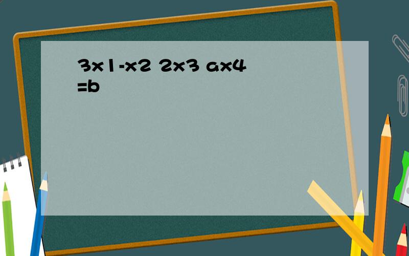 3x1-x2 2x3 ax4=b