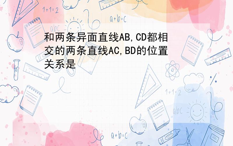 和两条异面直线AB,CD都相交的两条直线AC,BD的位置关系是