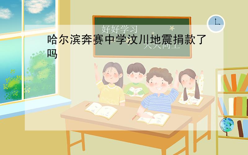 哈尔滨奔赛中学汶川地震捐款了吗