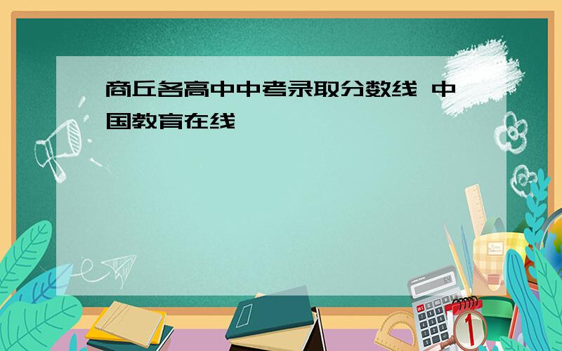 商丘各高中中考录取分数线 中国教育在线