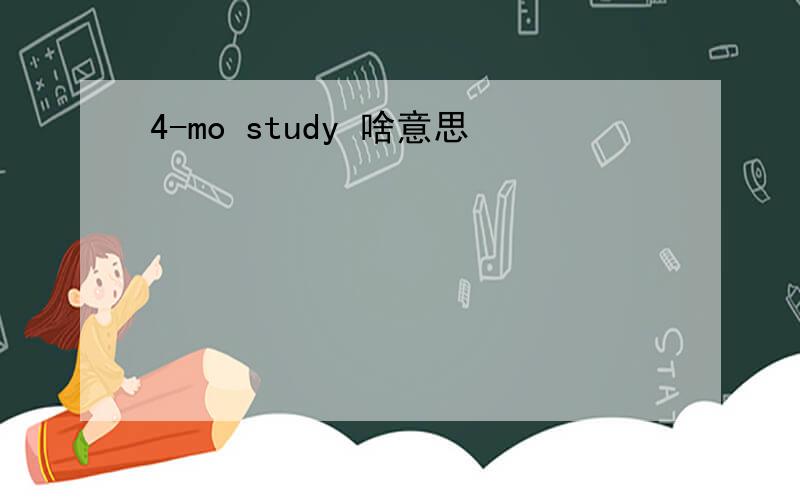 4-mo study 啥意思