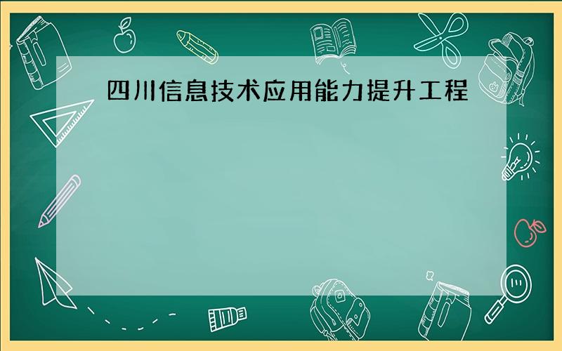 四川信息技术应用能力提升工程