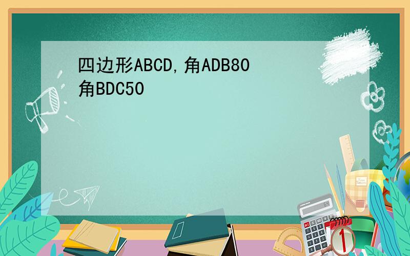 四边形ABCD,角ADB80角BDC50