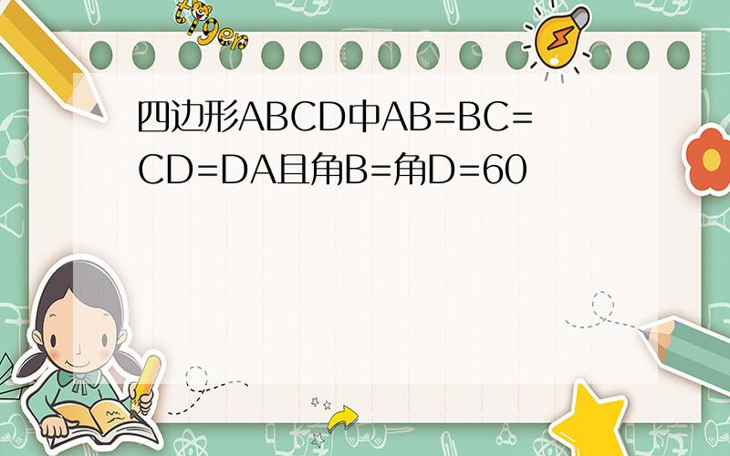 四边形ABCD中AB=BC=CD=DA且角B=角D=60