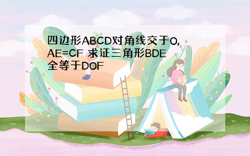 四边形ABCD对角线交于O,AE=CF 求证三角形BDE全等于DOF