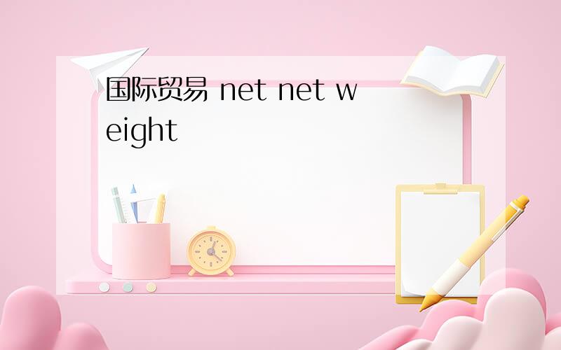 国际贸易 net net weight