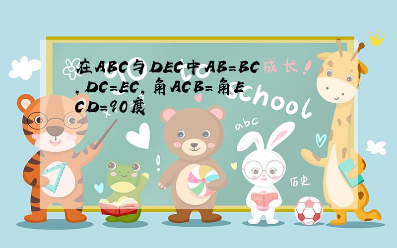 在ABC与DEC中AB=BC,DC=EC,角ACB=角ECD=90度