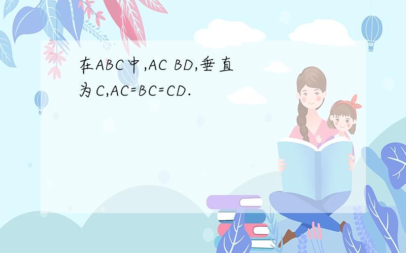 在ABC中,AC BD,垂直为C,AC=BC=CD.