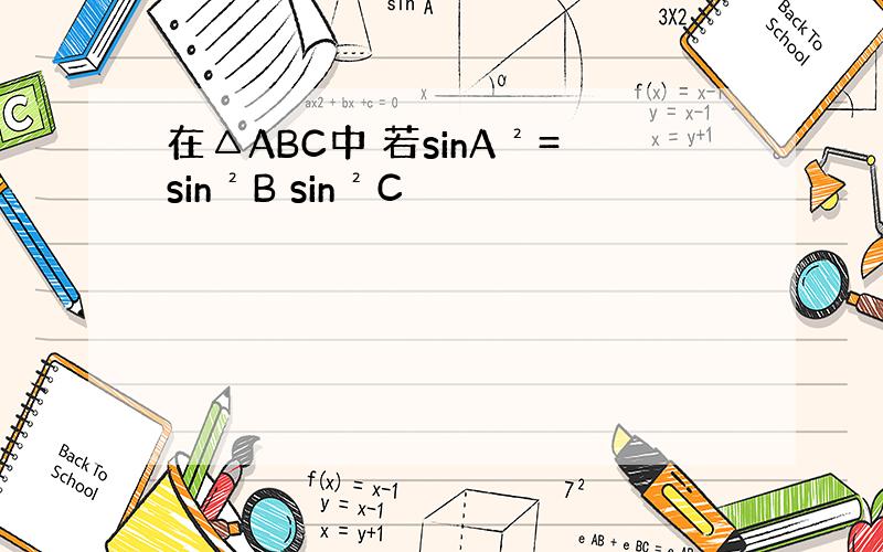 在△ABC中 若sinA²=sin²B sin²C