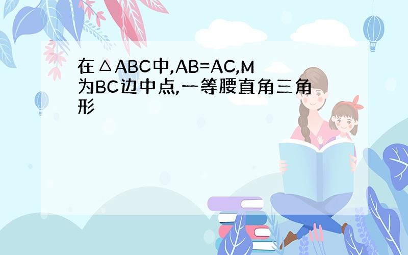 在△ABC中,AB=AC,M为BC边中点,一等腰直角三角形