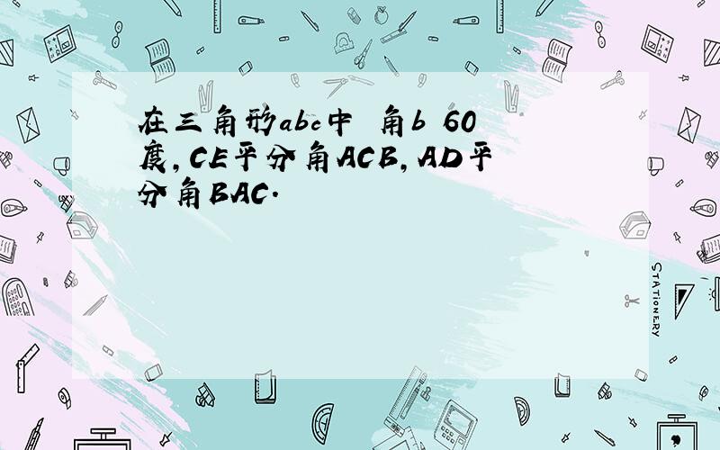 在三角形abc中 角b 60度,CE平分角ACB,AD平分角BAC.