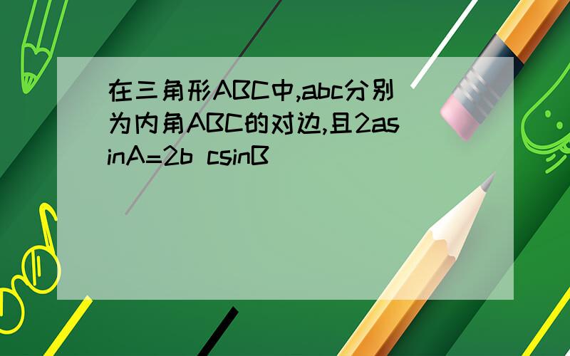 在三角形ABC中,abc分别为内角ABC的对边,且2asinA=2b csinB