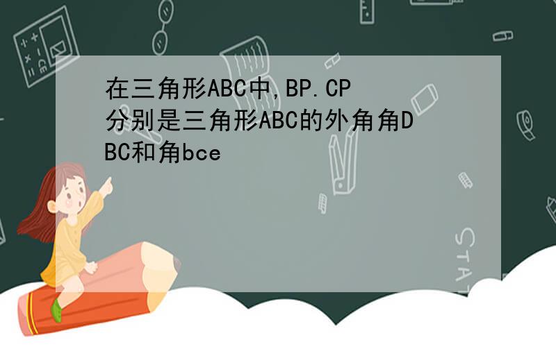 在三角形ABC中,BP.CP分别是三角形ABC的外角角DBC和角bce