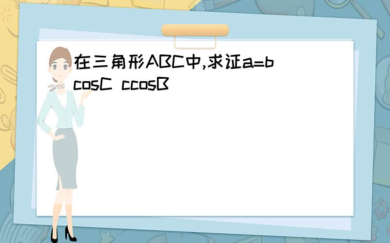 在三角形ABC中,求证a=bcosC ccosB