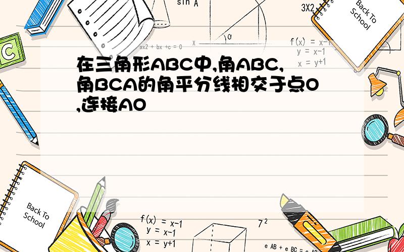 在三角形ABC中,角ABC,角BCA的角平分线相交于点O,连接AO