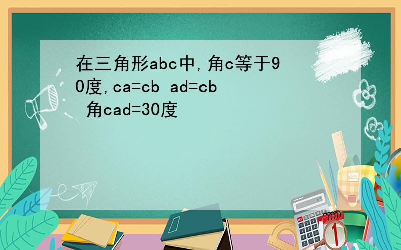在三角形abc中,角c等于90度,ca=cb ad=cb 角cad=30度