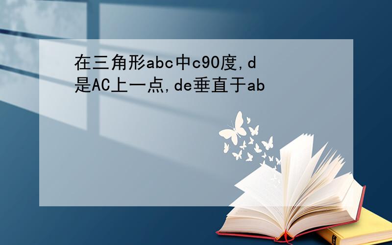 在三角形abc中c90度,d是AC上一点,de垂直于ab