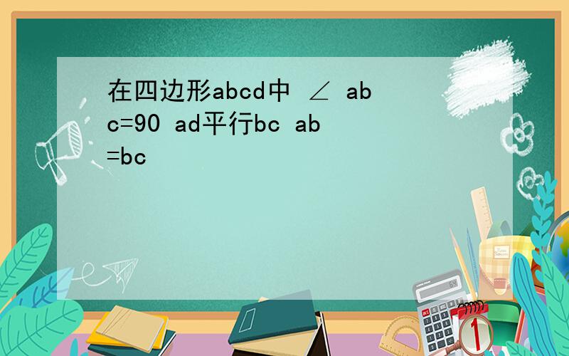 在四边形abcd中 ∠ abc=90 ad平行bc ab=bc