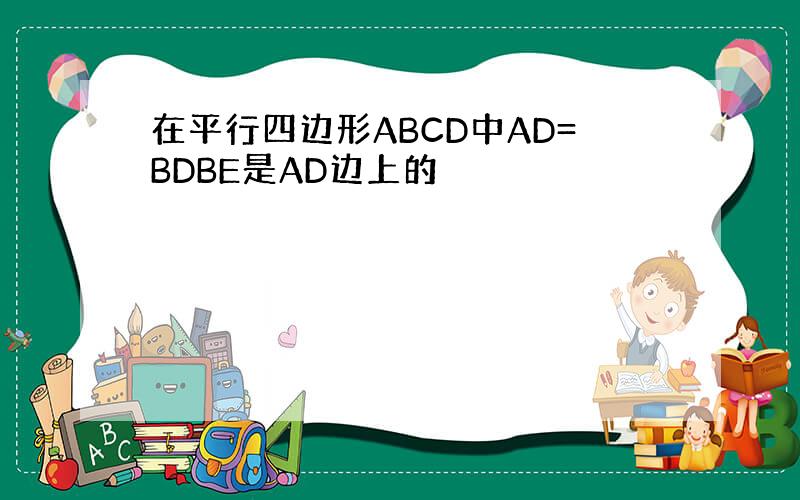 在平行四边形ABCD中AD=BDBE是AD边上的