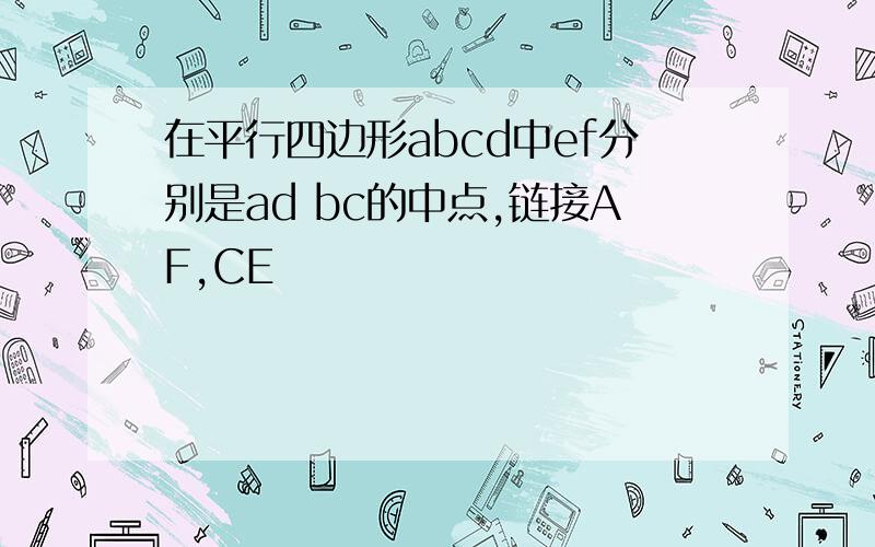 在平行四边形abcd中ef分别是ad bc的中点,链接AF,CE
