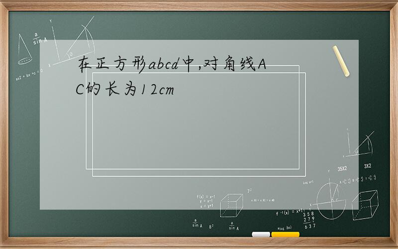 在正方形abcd中,对角线AC的长为12cm