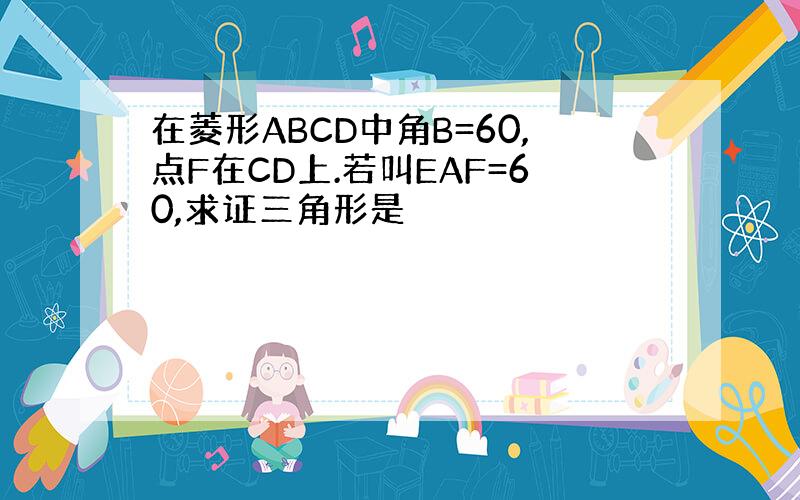 在菱形ABCD中角B=60,点F在CD上.若叫EAF=60,求证三角形是