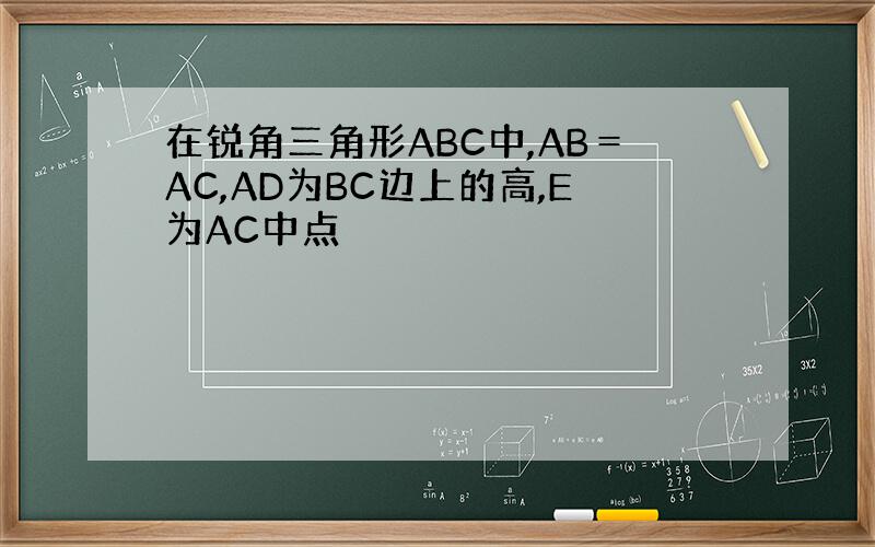 在锐角三角形ABC中,AB＝AC,AD为BC边上的高,E为AC中点