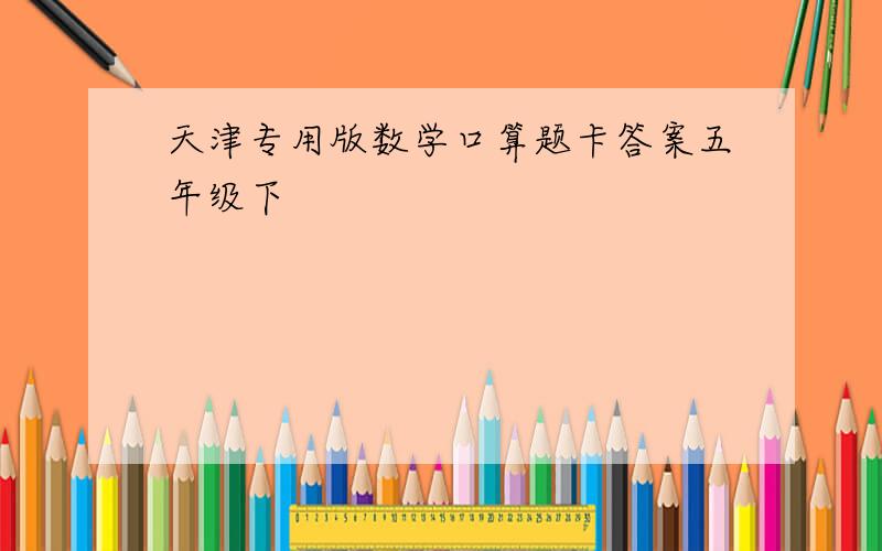 天津专用版数学口算题卡答案五年级下