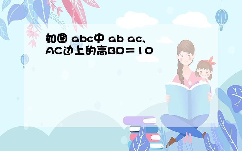 如图 abc中 ab ac,AC边上的高BD＝10
