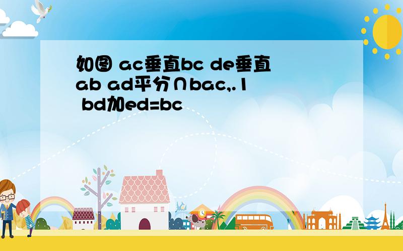 如图 ac垂直bc de垂直ab ad平分∩bac,.1 bd加ed=bc