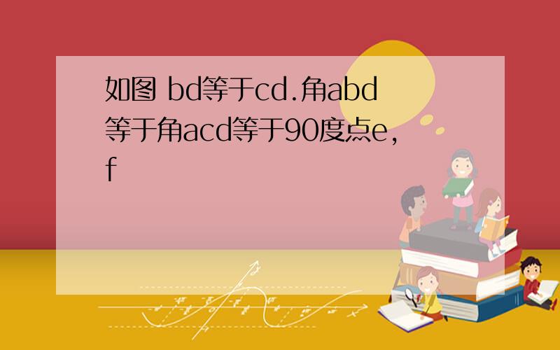 如图 bd等于cd.角abd等于角acd等于90度点e,f