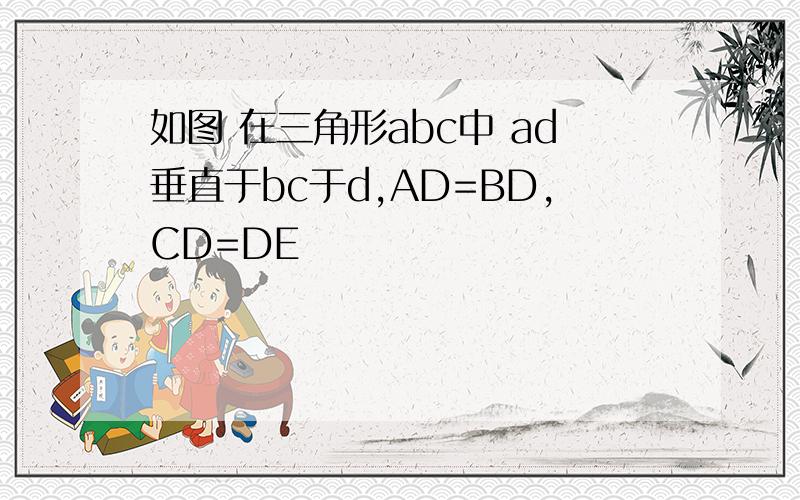 如图 在三角形abc中 ad垂直于bc于d,AD=BD,CD=DE