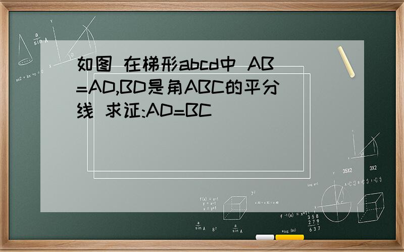 如图 在梯形abcd中 AB=AD,BD是角ABC的平分线 求证:AD=BC