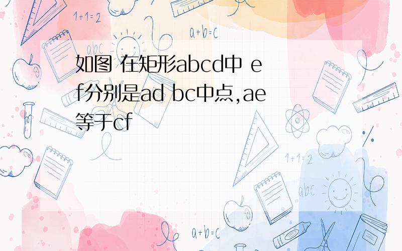 如图 在矩形abcd中 e f分别是ad bc中点,ae等于cf