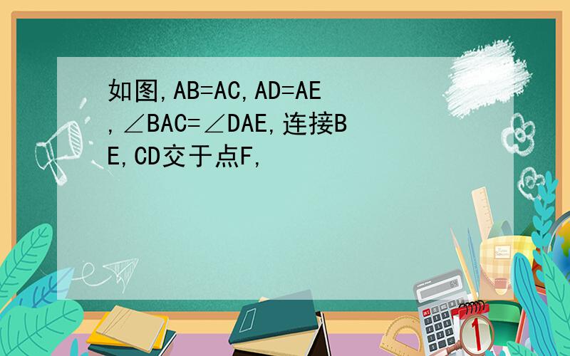 如图,AB=AC,AD=AE,∠BAC=∠DAE,连接BE,CD交于点F,