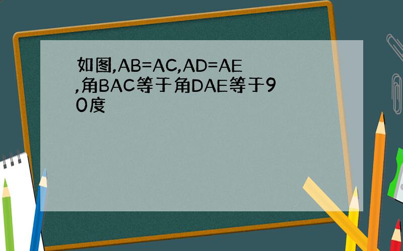 如图,AB=AC,AD=AE,角BAC等于角DAE等于90度