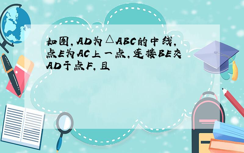 如图,AD为△ABC的中线,点E为AC上一点,连接BE交AD于点F,且