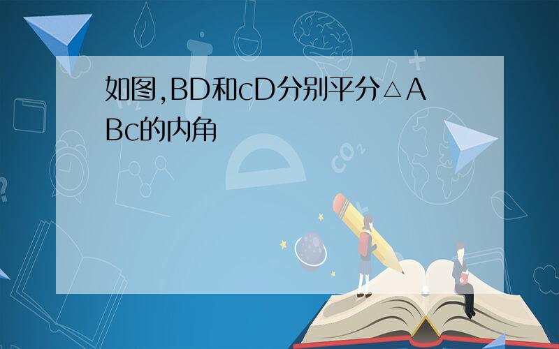 如图,BD和cD分别平分△ABc的内角