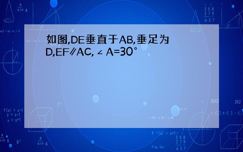 如图,DE垂直于AB,垂足为D,EF∥AC,∠A=30°