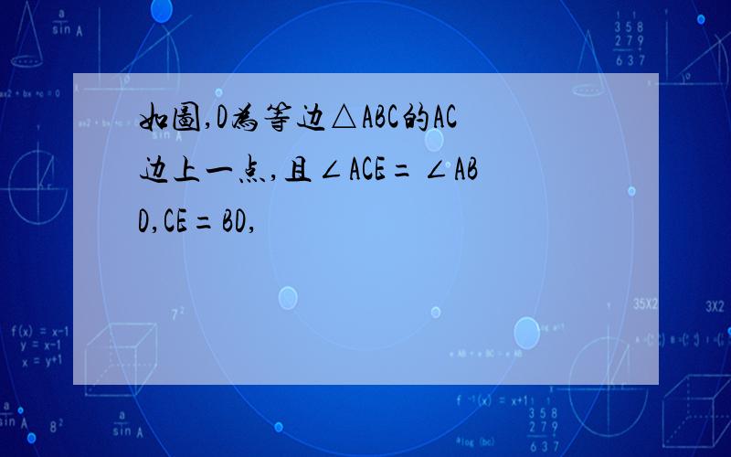 如图,D为等边△ABC的AC边上一点,且∠ACE=∠ABD,CE=BD,