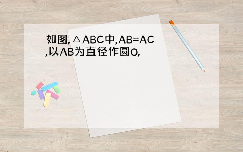 如图,△ABC中,AB=AC,以AB为直径作圆O,