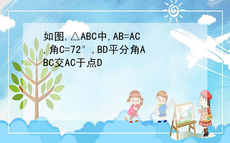如图,△ABC中,AB=AC,角C=72°,BD平分角ABC交AC于点D
