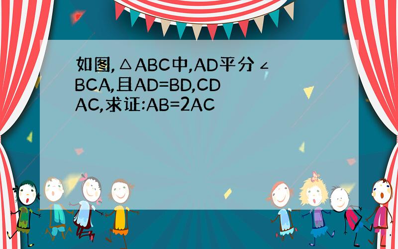 如图,△ABC中,AD平分∠BCA,且AD=BD,CD⊥AC,求证:AB=2AC