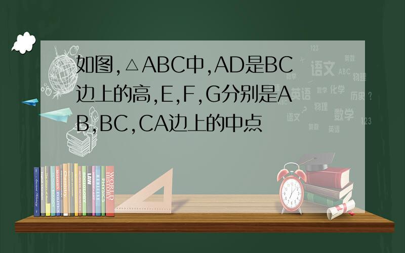如图,△ABC中,AD是BC边上的高,E,F,G分别是AB,BC,CA边上的中点