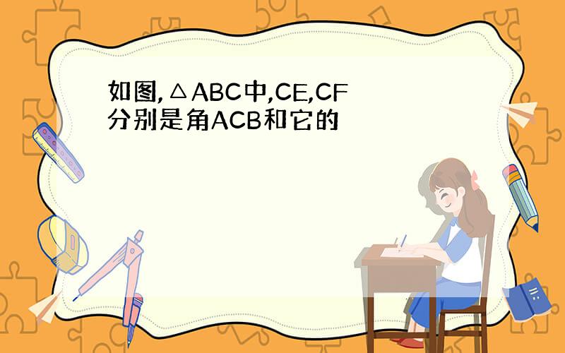 如图,△ABC中,CE,CF分别是角ACB和它的