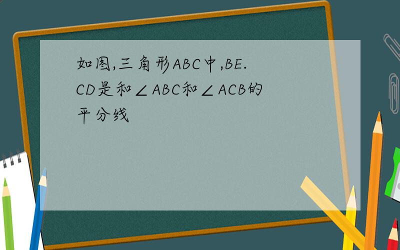 如图,三角形ABC中,BE.CD是和∠ABC和∠ACB的平分线